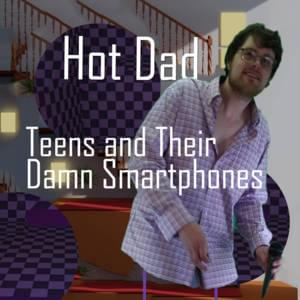 Teens and Their Damn Smartphones - Hot Dad