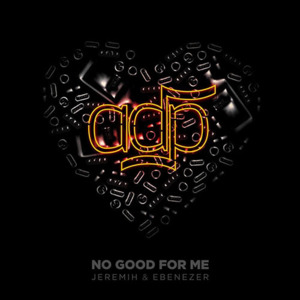 No Good for Me - ADP (Ft. Ebenezer & Jeremih)