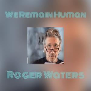 We Remain Human - Roger Waters