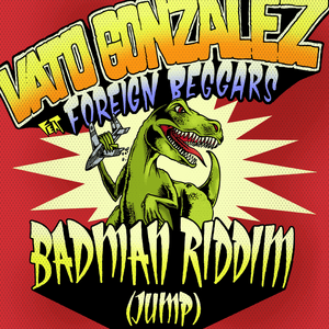 Badman Riddim (Jump) - Vato Gonzalez (Ft. Foreign Beggars)