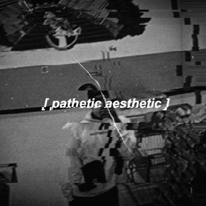 ​pathetic aesthetic. - ​unknxwn.