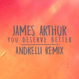 You Deserve Better (Andrelli Remix) - James Arthur