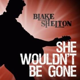 She Wouldn’t Be Gone - Blake Shelton