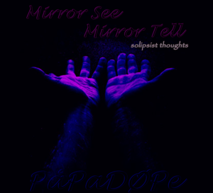 Mirror See, Mirror Tell (Solipsist Thoughts) - PaPaDØPe