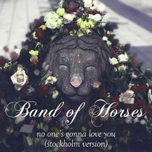 No One’s Gonna Love You (Stockholm Version) - Band of Horses