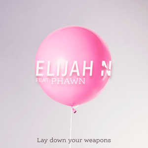 Lay Down Your Weapons - Elijah N (Ft. Phawn)