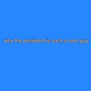 ​why the president is such a cool guy - Bill Wurtz