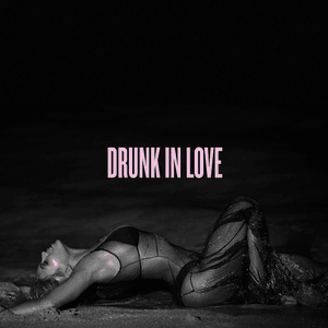 Drunk in Love - Beyoncé (Ft. JAY-Z)