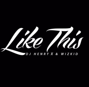 Like This - DJ Henry X (Ft. Wizkid)