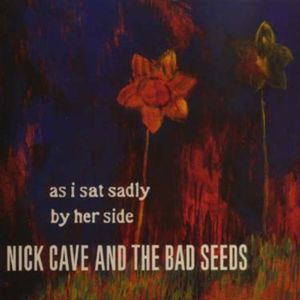 As I Sat Sadly By Her Side - Nick Cave & The Bad Seeds