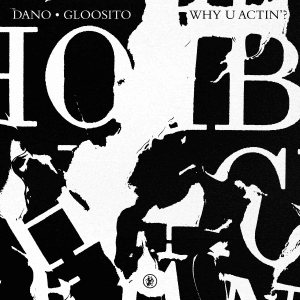 Why U Actin’? - Dano & Gloosito