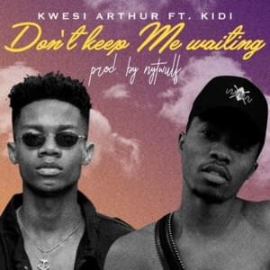 Don’t Keep Me Waiting - Kwesi Arthur (Ft. KiDi)