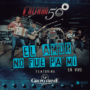 El Amor No Fue Pa’Mí (En Vivo) - Calibre 50 (Ft. Grupo Firme)