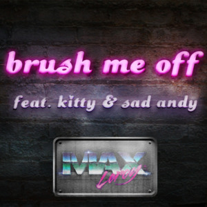 Brush Me Off - Max Leroy (Ft. Kitty & Sad Andy)