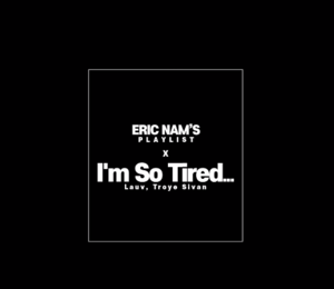 I’m so tired... - Eric Nam