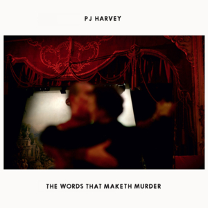 The Words That Maketh Murder - PJ Harvey