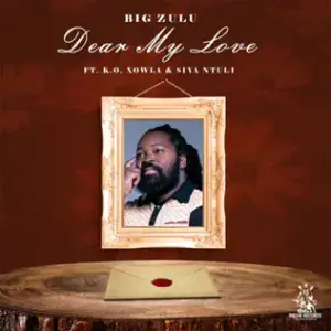 Dear My Love - Big Zulu (Ft. K.O, Siya Ntuli & Xowla)