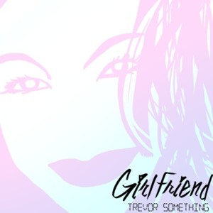 Girlfriend - Trevor Something