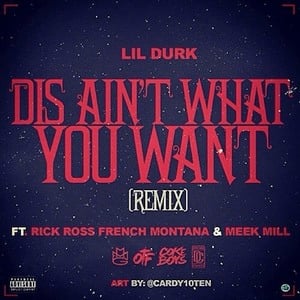 Dis Ain’t What You Want (Remix) - Lil Durk (Ft. French Montana, Meek Mill & Rick Ross)