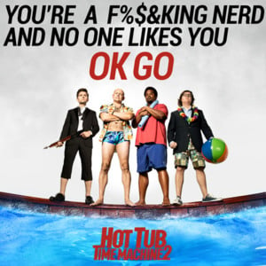 You’re A Fucking Nerd And No One Likes You - OK Go