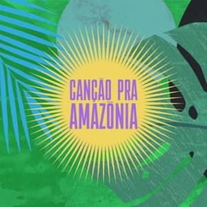 Canção Pra Amazônia - Canção Pra Amazônia (Ft. Agnes Nunes, ANAVITÓRIA, Arnaldo Antunes, Baco Exu do Blues, Caetano Veloso, Camila Pitanga, Chico César, Criolo, Céu, Daniela Mercury, Diogo Nogueira, Djuena Tikuna, DUDA BEAT, Elza Soares, Flor Gil, Gaby Am