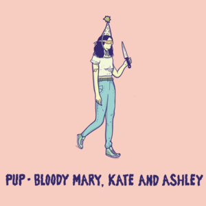 Bloody Mary, Kate and Ashley - PUP