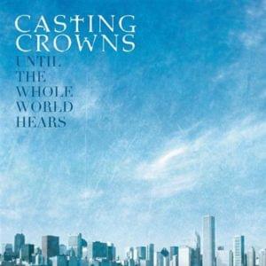 Until The Whole World Hears - Casting Crowns