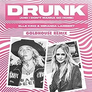 Drunk (And I Don’t Wanna Go Home) [GOLDHOUSE Remix] - Elle King (Ft. Miranda Lambert)