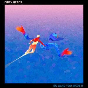 So Glad You Made It - Dirty Heads (Ft. Nick Hexum)