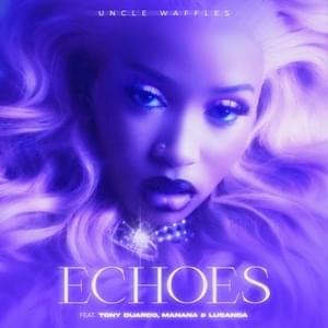 Echoes - Uncle Waffles & Tony Duardo (Ft. Lusanda & Manana)