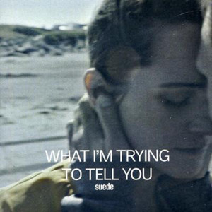 What I’m Trying to Tell You - Suede