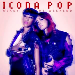 Ready for the Weekend - Icona Pop