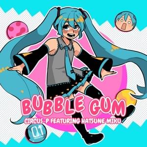 Bubble Gum - CircusP (Ft. 初音ミク (Hatsune Miku))