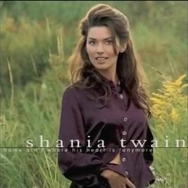 Home Ain’t Where His Heart Is (Anymore) - Shania Twain