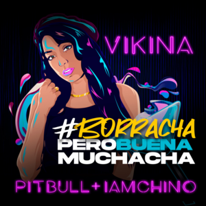 Borracha (Pero Buena Muchacha) - Vikina, Pitbull & IAmChino