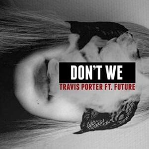 Don’t We - Travis Porter (Ft. Future)