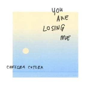 You Are Losing Me - Chelsea Cutler