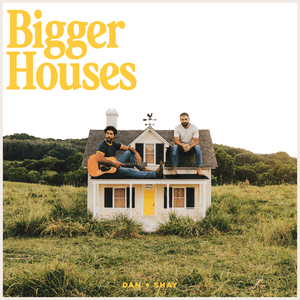 Bigger Houses - Dan + Shay