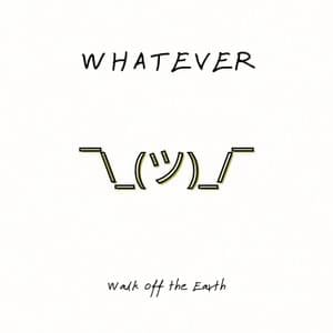 ​​whatever - Walk off the Earth