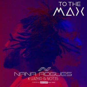 To The Max - Nana Rogues (Ft. Not3s & Wizkid)