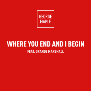 Where You End And I Begin - George Maple (Ft. GrandeMarshall)