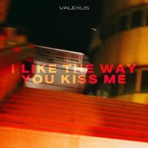 ​i like the way you kiss me - Valexus