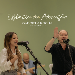 Essência da Adoração - Gabriela Rocha & David Quinlan