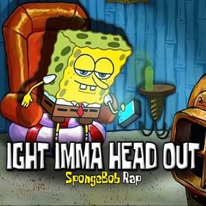 IGHT IMMA HEAD OUT - YourBoySponge