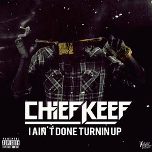 I Ain’t Done Turnin Up - Chief Keef