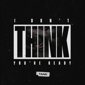 I Don’t Think You’re Ready - Tank