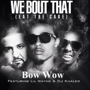 We ’Bout That (Eat the Cake) - Bow Wow (Ft. DJ Khaled & Lil Wayne)