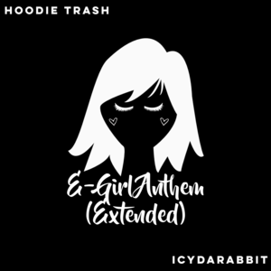 E-Girl Anthem - Extended - Hoodie Trash (Ft. IcyDaRabbit)