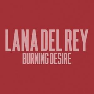 Burning Desire - Lana Del Rey