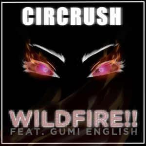 WILDFIRE!! - CIRCRUSH (Ft. GUMI (グミ))